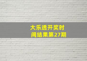 大乐透开奖时间结果第27期