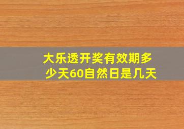 大乐透开奖有效期多少天60自然日是几天