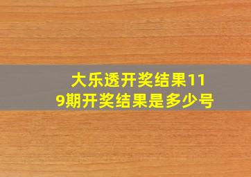 大乐透开奖结果119期开奖结果是多少号