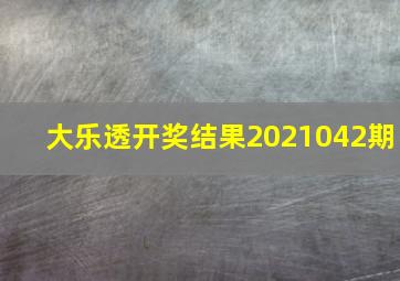 大乐透开奖结果2021042期