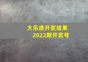 大乐透开奖结果2022期开奖号