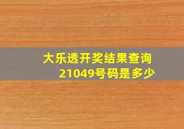 大乐透开奖结果查询21049号码是多少