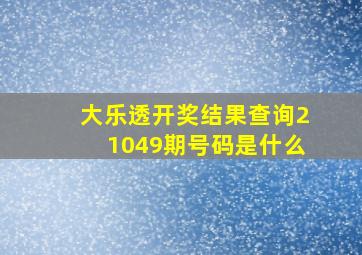 大乐透开奖结果查询21049期号码是什么