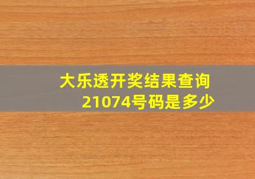 大乐透开奖结果查询21074号码是多少