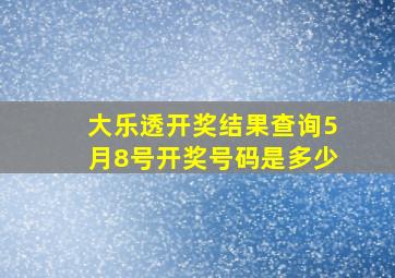 大乐透开奖结果查询5月8号开奖号码是多少