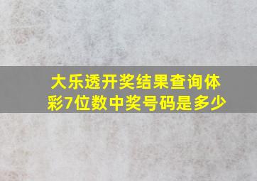 大乐透开奖结果查询体彩7位数中奖号码是多少