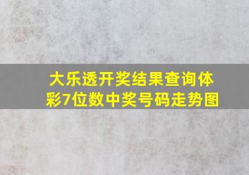 大乐透开奖结果查询体彩7位数中奖号码走势图