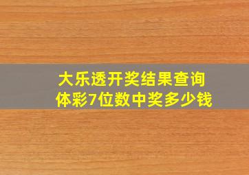 大乐透开奖结果查询体彩7位数中奖多少钱