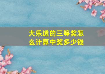 大乐透的三等奖怎么计算中奖多少钱