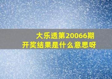 大乐透第20066期开奖结果是什么意思呀