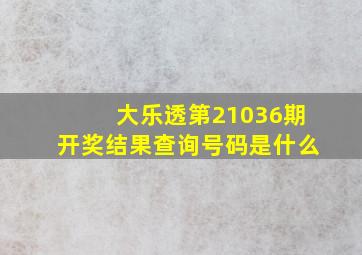 大乐透第21036期开奖结果查询号码是什么