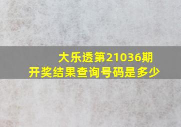 大乐透第21036期开奖结果查询号码是多少