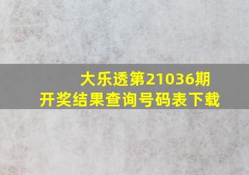 大乐透第21036期开奖结果查询号码表下载