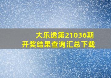 大乐透第21036期开奖结果查询汇总下载