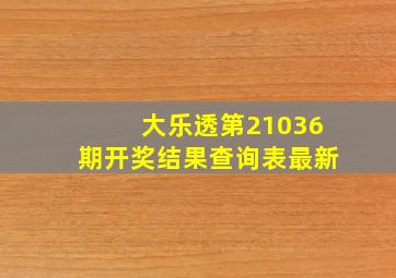 大乐透第21036期开奖结果查询表最新