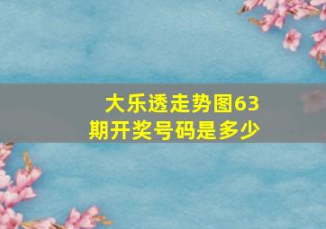 大乐透走势图63期开奖号码是多少