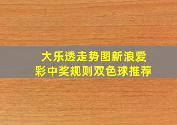 大乐透走势图新浪爱彩中奖规则双色球推荐