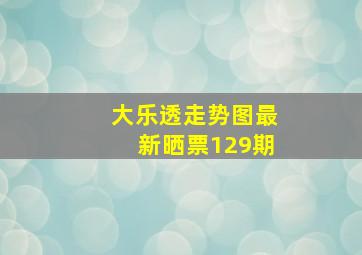 大乐透走势图最新晒票129期