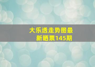 大乐透走势图最新晒票145期