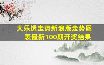 大乐透走势新浪版走势图表最新100期开奖结果