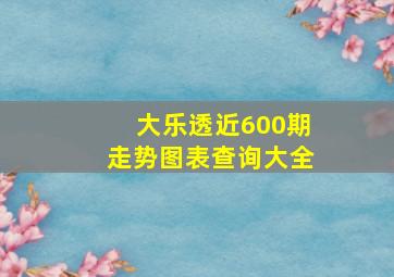 大乐透近600期走势图表查询大全