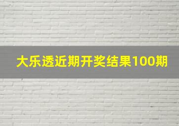 大乐透近期开奖结果100期