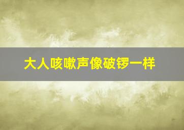 大人咳嗽声像破锣一样