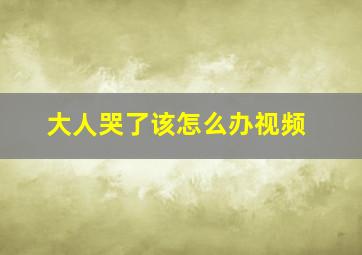 大人哭了该怎么办视频