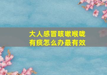 大人感冒咳嗽喉咙有痰怎么办最有效