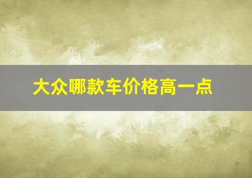 大众哪款车价格高一点