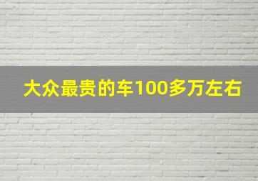 大众最贵的车100多万左右