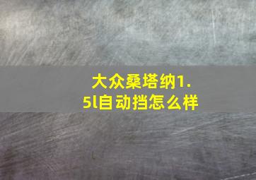 大众桑塔纳1.5l自动挡怎么样