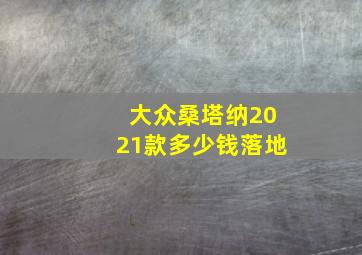 大众桑塔纳2021款多少钱落地