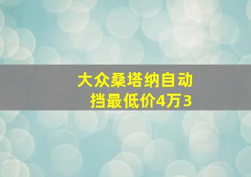 大众桑塔纳自动挡最低价4万3