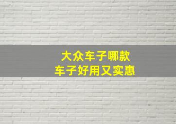 大众车子哪款车子好用又实惠