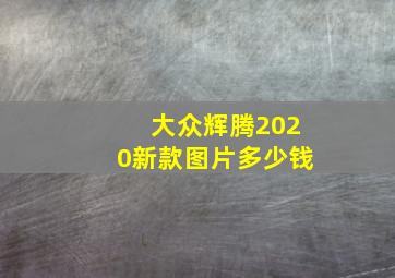 大众辉腾2020新款图片多少钱