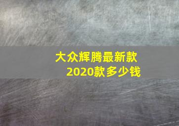 大众辉腾最新款2020款多少钱