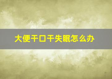 大便干口干失眠怎么办