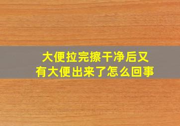 大便拉完擦干净后又有大便出来了怎么回事