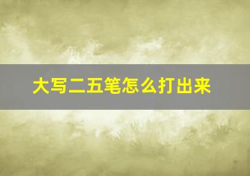 大写二五笔怎么打出来