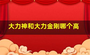 大力神和大力金刚哪个高