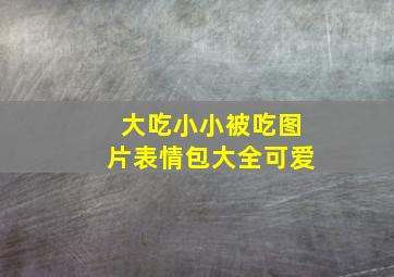 大吃小小被吃图片表情包大全可爱