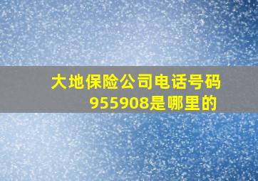 大地保险公司电话号码955908是哪里的