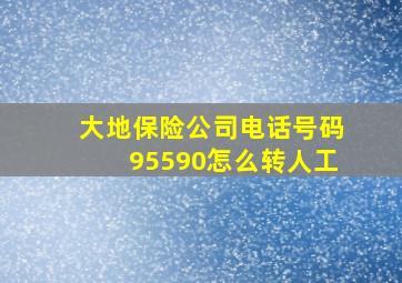 大地保险公司电话号码95590怎么转人工