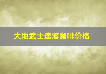 大地武士速溶咖啡价格