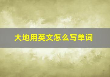 大地用英文怎么写单词