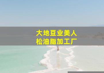 大地豆业美人松油脂加工厂