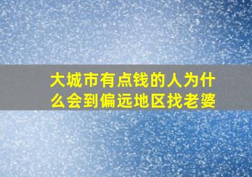 大城市有点钱的人为什么会到偏远地区找老婆