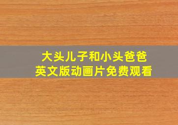 大头儿子和小头爸爸英文版动画片免费观看