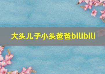 大头儿子小头爸爸bilibili